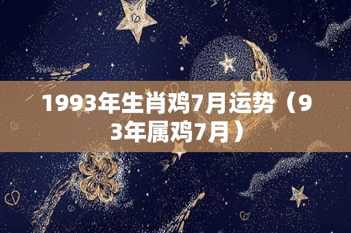 1993年生肖鸡7月运势（93年属鸡7月）