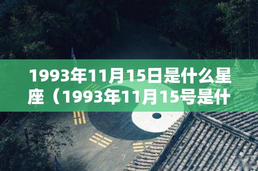 1993年11月15日是什么星座（1993年11月15号是什么星座）