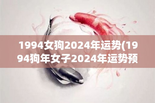 1994女狗2024年运势(1994狗年女子2024年运势预测)