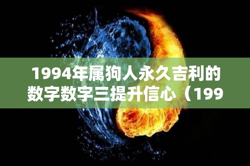 1994年属狗人永久吉利的数字数字三提升信心（1994年属狗人幸运数字）