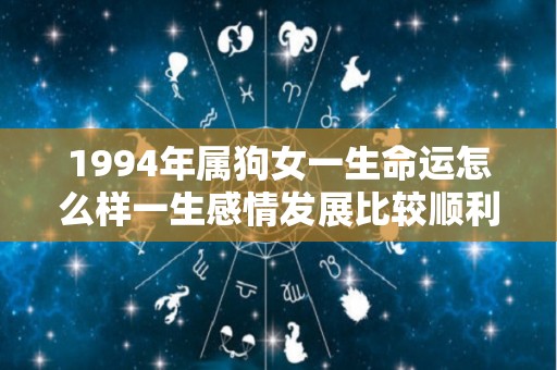 1994年属狗女一生命运怎么样一生感情发展比较顺利（1994年属狗女人一生婚姻）