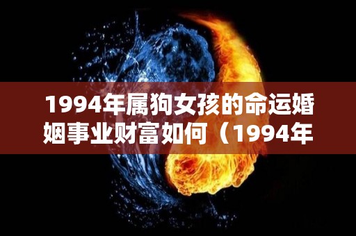 1994年属狗女孩的命运婚姻事业财富如何（1994年属狗女人一生婚姻）