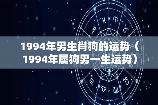 1994年男生肖狗的运势（1994年属狗男一生运势）