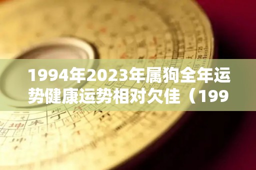 1994年2023年属狗全年运势健康运势相对欠佳（1994年2023年属狗人的全年运势）