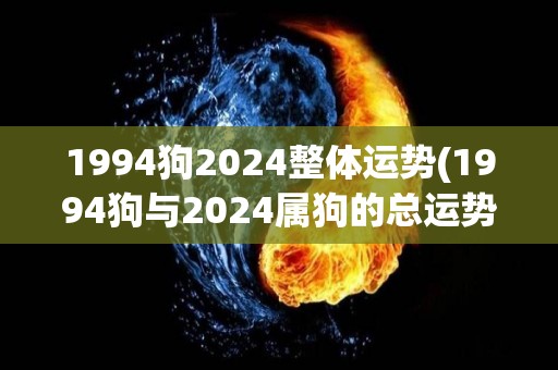 1994狗2024整体运势(1994狗与2024属狗的总运势预测)