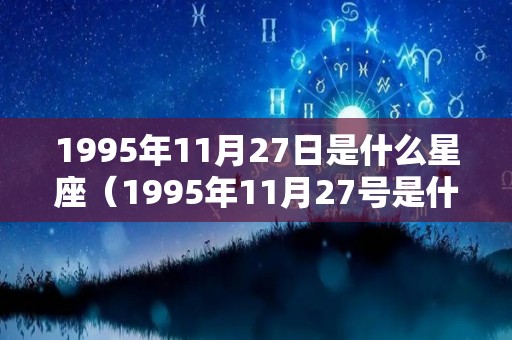 1995年11月27日是什么星座（1995年11月27号是什么星座）