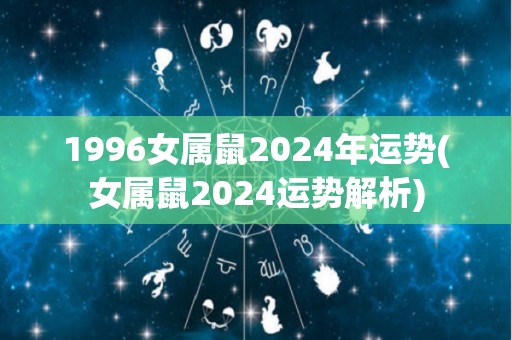 1996女属鼠2024年运势(女属鼠2024运势解析)