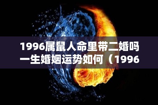 1996属鼠人命里带二婚吗一生婚姻运势如何（1996的属鼠的婚姻）