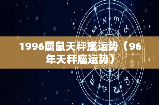 1996属鼠天秤座运势（96年天秤座运势）