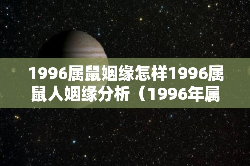 1996属鼠姻缘怎样1996属鼠人姻缘分析（1996年属鼠人姻缘方向）