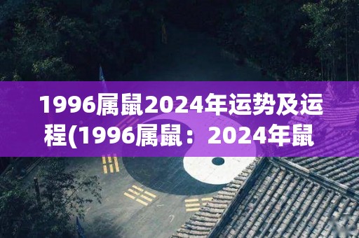 1996属鼠2024年运势及运程(1996属鼠：2024年鼠年运势大揭秘！)