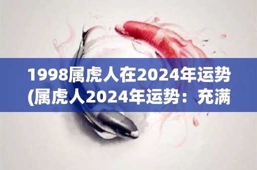 1998属虎人在2024年运势(属虎人2024年运势：充满机遇的一年)