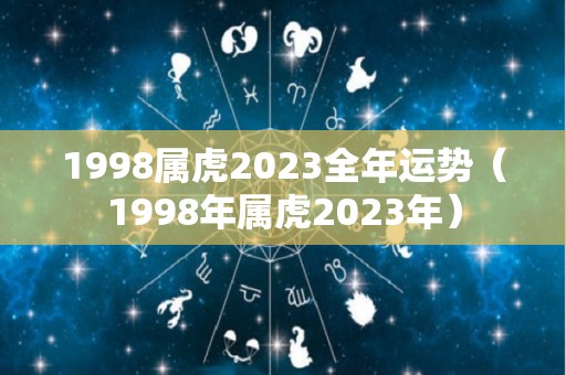 1998属虎2023全年运势（1998年属虎2023年）