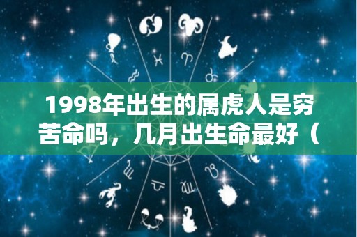 1998年出生的属虎人是穷苦命吗，几月出生命最好（1998年属虎几月份出生的最好,最旺?）