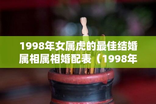 1998年女属虎的最佳结婚属相属相婚配表（1998年属虎女的婚姻搭配）