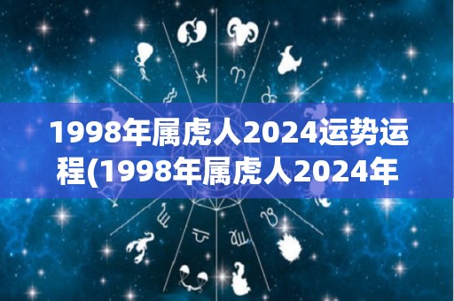 1998年属虎人2024运势运程(1998年属虎人2024年运势大揭秘)