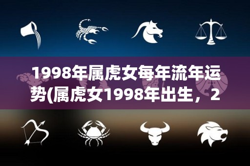 1998年属虎女每年流年运势(属虎女1998年出生，2022年流年运势解析)