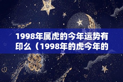 1998年属虎的今年运势有印么（1998年的虎今年的运势）