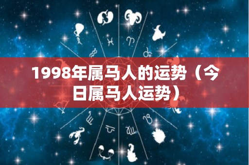 1998年属马人的运势（今日属马人运势）