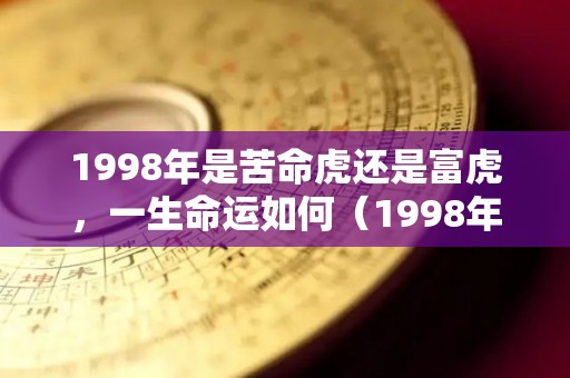 1998年是苦命虎还是富虎，一生命运如何（1998年的是什么命?）