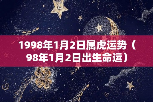 1998年1月2日属虎运势（98年1月2日出生命运）