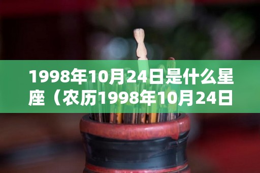 1998年10月24日是什么星座（农历1998年10月24日是什么星座）