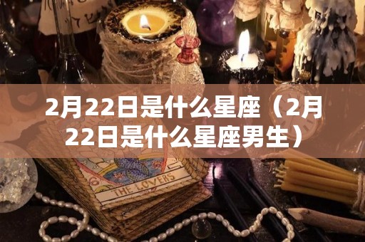 2月22日是什么星座（2月22日是什么星座男生）