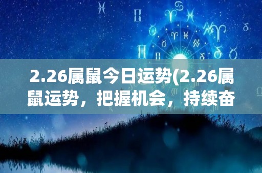 2.26属鼠今日运势(2.26属鼠运势，把握机会，持续奋斗。)