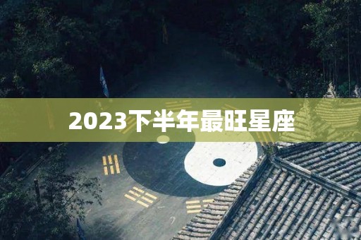 2023下半年最旺星座