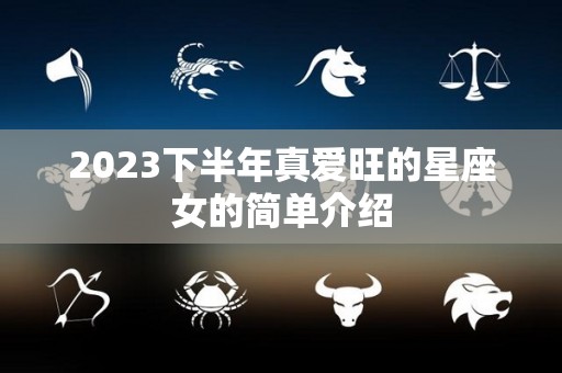 2023下半年真爱旺的星座女的简单介绍