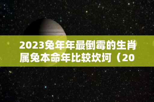 2023兔年年最倒霉的生肖属兔本命年比较坎坷（2023属兔本命年佩戴什么最好）