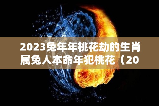 2023兔年年桃花劫的生肖属兔人本命年犯桃花（2021年属兔桃花劫有哪些）