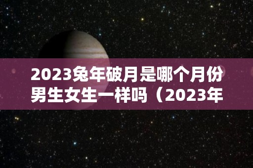 2023兔年破月是哪个月份男生女生一样吗（2023年兔几月出生最好命）