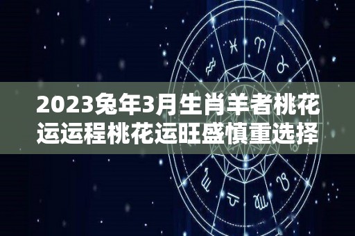 2023兔年3月生肖羊者桃花运运程桃花运旺盛慎重选择爱人（属羊2023年3月感情运势）