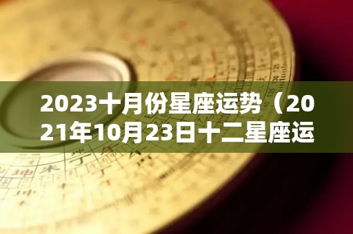 2023十月份星座运势（2021年10月23日十二星座运势）