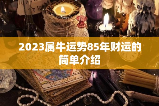 2023属牛运势85年财运的简单介绍