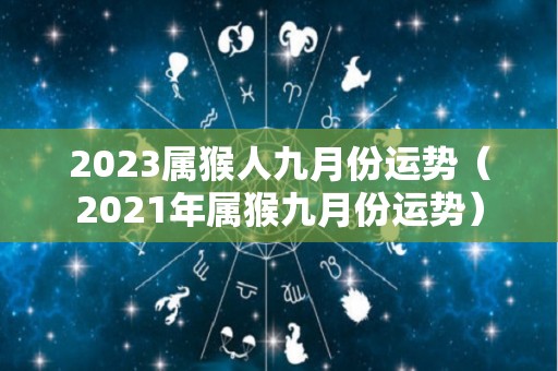 2023属猴人九月份运势（2021年属猴九月份运势）