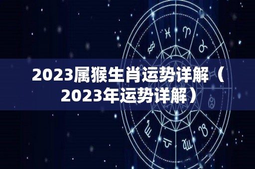 2023属猴生肖运势详解（2023年运势详解）