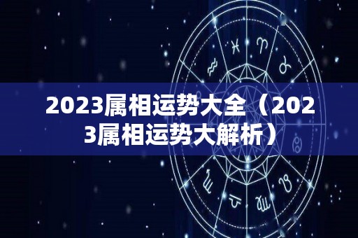 2023属相运势大全（2023属相运势大解析）