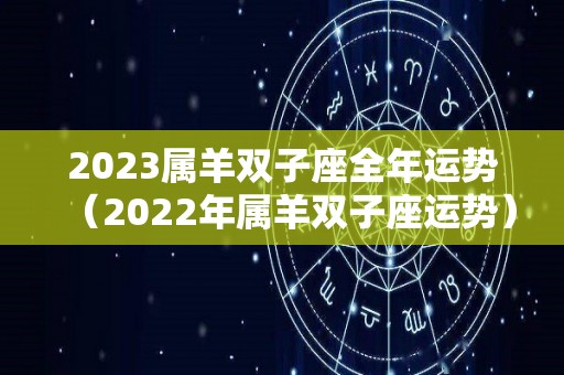 2023属羊双子座全年运势（2022年属羊双子座运势）