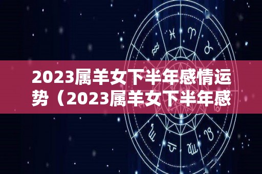 2023属羊女下半年感情运势（2023属羊女下半年感情运势如何）