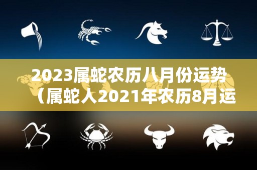 2023属蛇农历八月份运势（属蛇人2021年农历8月运势）