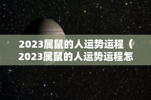 2023属鼠的人运势运程（2023属鼠的人运势运程怎么样）