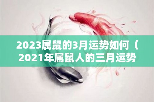 2023属鼠的3月运势如何（2021年属鼠人的三月运势）