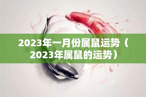 2023年一月份属鼠运势（2023年属鼠的运势）