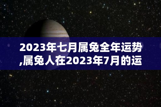 2023年七月属兔全年运势,属兔人在2023年7月的运势