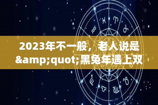 2023年不一般，老人说是"黑兔年遇上双春闰二月"，啥意思？（2023 黑兔）