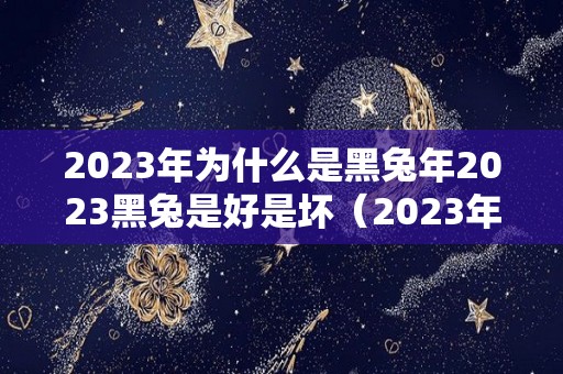 2023年为什么是黑兔年2023黑兔是好是坏（2023年黑兔年适合生孩子吗）