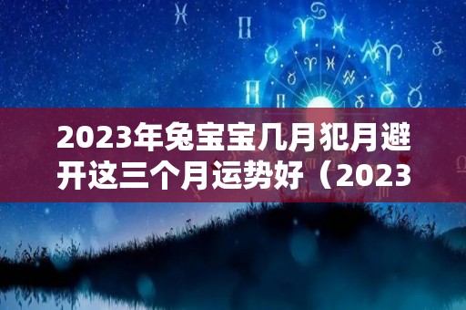 2023年兔宝宝几月犯月避开这三个月运势好（2023年兔宝宝几月份好）