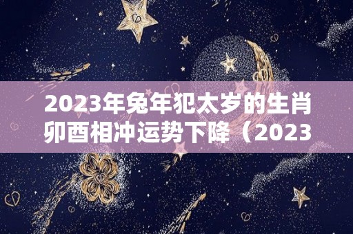 2023年兔年犯太岁的生肖卯酉相冲运势下降（2023年 兔）